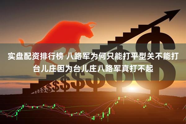 实盘配资排行榜 八路军为何只能打平型关不能打台儿庄因为台儿庄八路军真打不起