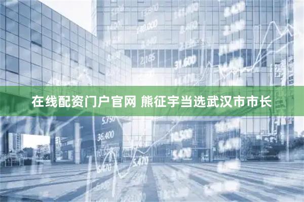 在线配资门户官网 熊征宇当选武汉市市长