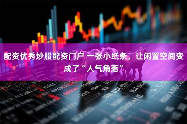 配资优秀炒股配资门户 一张小纸条，让闲置空间变成了“人气角落”