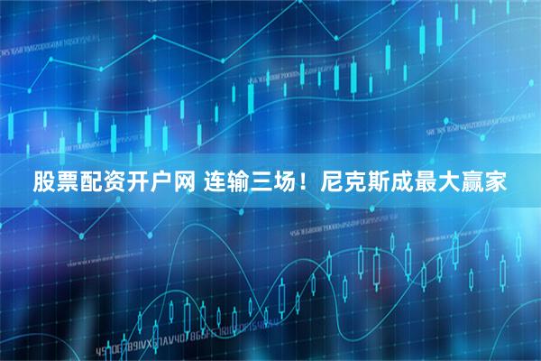 股票配资开户网 连输三场！尼克斯成最大赢家
