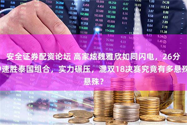 安全证券配资论坛 高家炫魏雅欣如同闪电，26分钟速胜泰国组合，实力碾压，混双18决赛究竟有多悬殊？