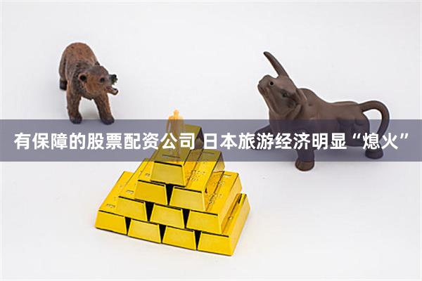 有保障的股票配资公司 日本旅游经济明显“熄火”
