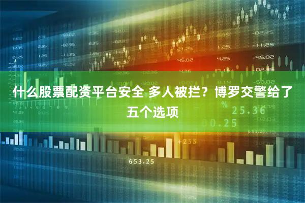 什么股票配资平台安全 多人被拦？博罗交警给了五个选项