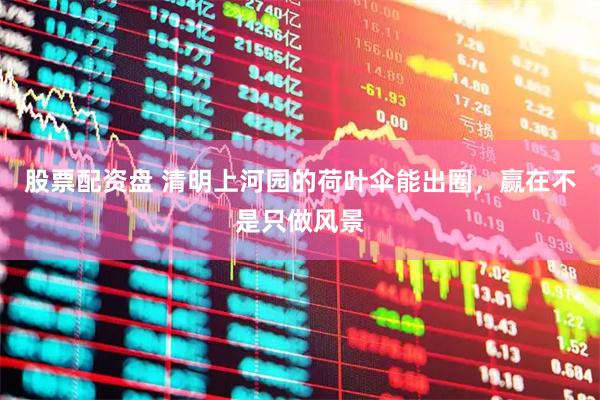 股票配资盘 清明上河园的荷叶伞能出圈，赢在不是只做风景