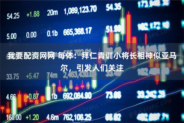 我要配资网网 每体：拜仁青训小将长相神似亚马尔，引发人们关注