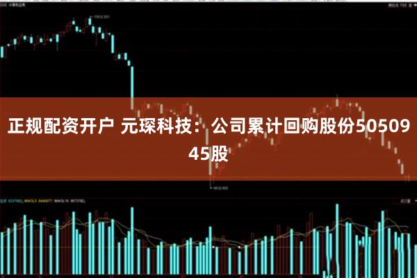正规配资开户 元琛科技：公司累计回购股份5050945股